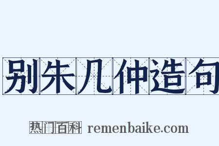 别朱几仲造句是什么意思的图片